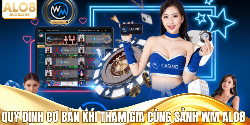 Quy định cơ bản khi tham gia cùng sảnh WM ALO8