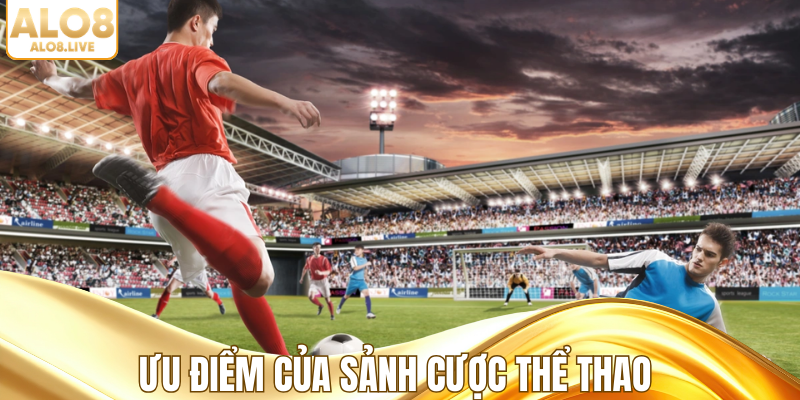 Ưu điểm của sảnh cược thể thao