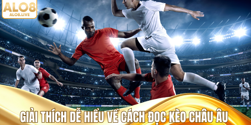 Giải thích dễ hiểu về cách đọc kèo châu Âu